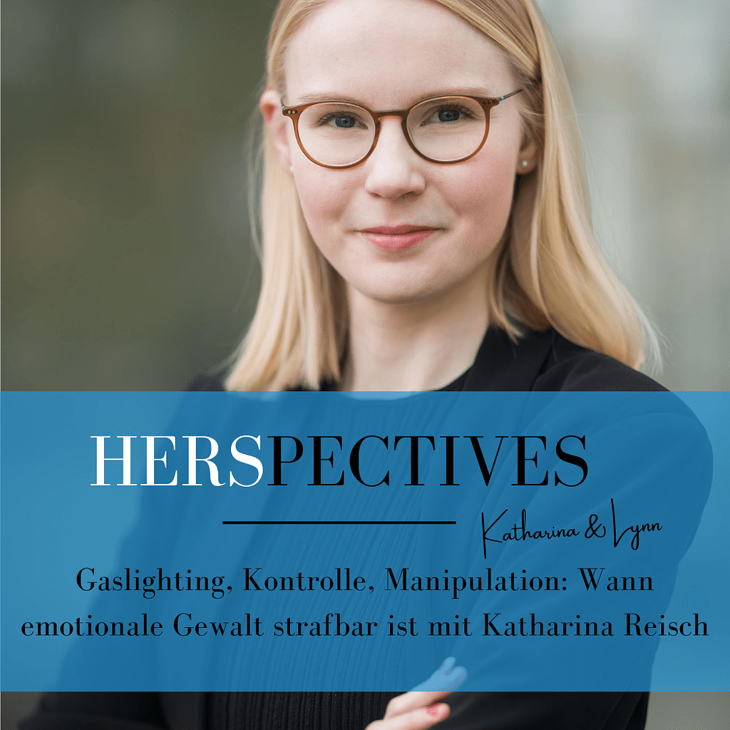 Katharina Reisch hat schulterlange, blonde Haare und trägt eine Brille. Ihr Gesicht ist der Kamera zugewandt und sie lächelt leicht. Die Hände sind vor der Brust verschränkt. Sie trägt ein schwarzes Oberteil. Darüber gelegt ist ein Banner, auf welchem HERSPECTIVES Katharina & Lynn sowie der "Folgentitel Gaslighting, Kontrolle, Manipulation: Wann emotionale Gewalt strafbar ist mit Katharina Reisch" steht. Das Banner ist transparent und dunkelblau.